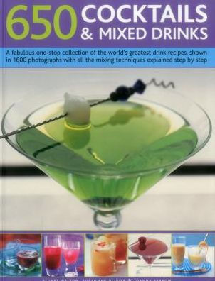 650 Cocktails & Mixed Drinks: A Fabulous One-Stop Collection Of The World'S Greatest Drink Recipes, Shown In 1600 Photographs With All The Mixing Techniques, Explained Step By Step