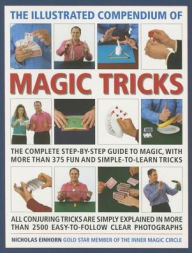 Title: The Illustrated Compendium of Magic Tricks: The Complete Step-By-Step Guide to Magic, with More Than 375 Fun and Simple-to-Learn Tricks, Author: Nicholas Einhorn