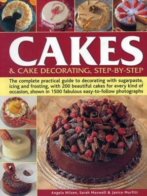 Cakes & Cake Decorating Step-by-Step: The Complete Practical Guide To Decorating With Sugarpaste, Icing And Frosting, With 200 Beautiful Cakes For Every Kind Of Occasion, Shown In 1200 Fabulous Easy-To-Follow Photographs