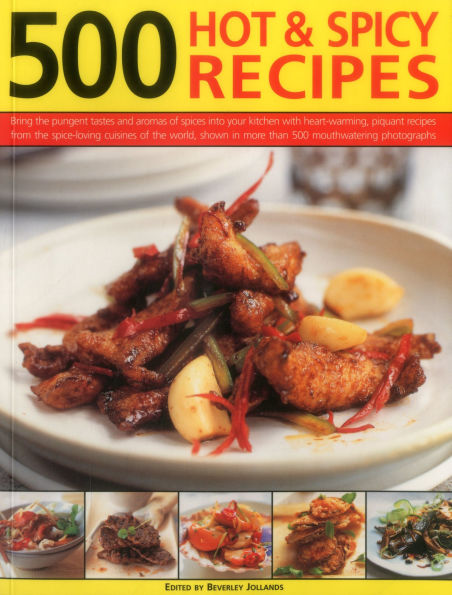 500 Hot & Spicy Recipes: Bring The Pungent Tastes And Aromas Of Spices Into Your Kitchen With Heart-Warming, Piquant Recipes From The Spice-Loving Cuisines Of The World, Shown In More Than 500 Mouthwatering Photographs