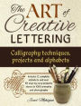 The Art of Creative Lettering: Calligraphy Techniques, Projects and Alphabets: Includes 12 Complete Alphabets And Over 50 Step-By-Step Projects Shown In 1000 Photographs And Artwork