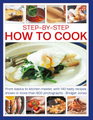 Title: Step-By-Step How to Cook: From Basics to Kitchen Master, with 140 Tasty Recipes Thown in More Than 800 Photographs, Author: Bridget Jones