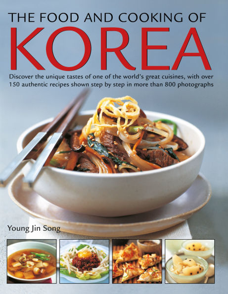 The Food and Cooking of Korea: Discover the Unique Tastes of One of the World's Great Cuisines, with Over 150 Authentic Recipes Shown Step by Step in More than 800 Photographs
