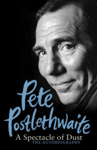 Title: A Spectacle of Dust: The Autobiography, Author: Pete Postlethwaite