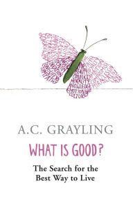 Title: What is Good?: The Search for the Best Way to Live, Author: A. C. Grayling