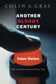 Title: Another Bloody Century: Future Warfare, Author: Colin S. Gray