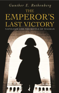 Title: The Emperor's Last Victory: Napoleon and the Battle of Wagram, Author: Gunther E Rothenberg