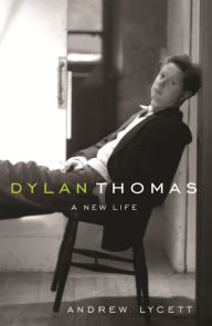 Title: Dylan Thomas: A New Life, Author: Andrew Lycett