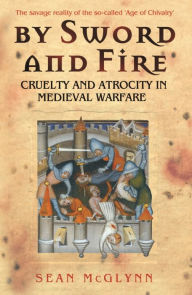 Title: By Sword and Fire: Cruelty And Atrocity In Medieval Warfare, Author: Sean McGlynn