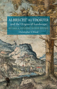 Title: Albrecht Altdorfer and the Origins of Landscape: Revised and Expanded Second Edition, Author: Christopher S. Wood