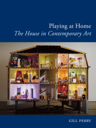 Title: Playing at Home: The House in Contemporary Art, Author: Gill Perry