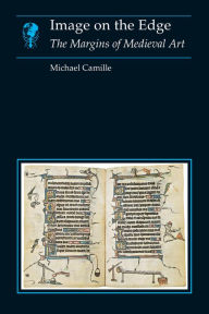 Title: Image on the Edge: The Margins of Medieval Art, Author: Michael Camille