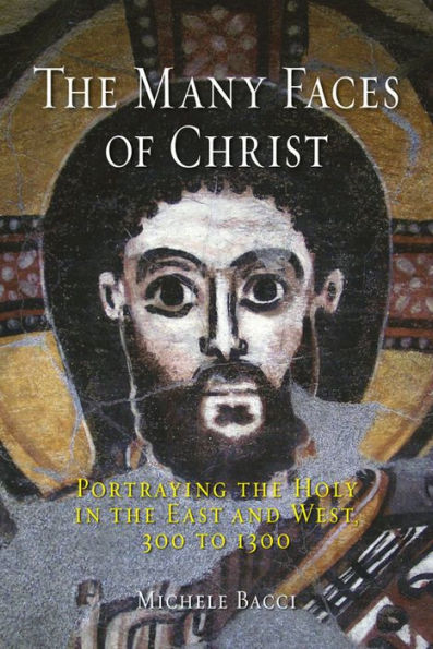 The Many Faces of Christ: Portraying the Holy in the East and West, 300 to 1300