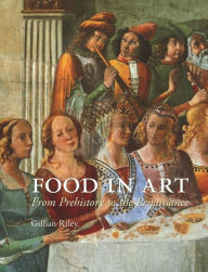 Title: Food in Art: From Prehistory to the Renaissance, Author: Gillian Riley