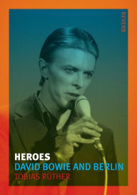 Title: Heroes: David Bowie and Berlin, Author: Tobias Ruther