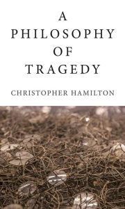 Title: A Philosophy of Tragedy, Author: Christopher Hamilton