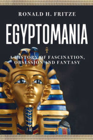 Title: Egyptomania: A History of Fascination, Obsession and Fantasy, Author: Ronald H. Fritze