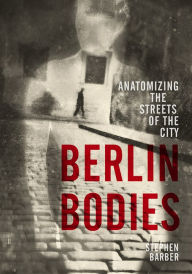 Title: Berlin Bodies: Anatomizing the Streets of the City, Author: Stephen Barber