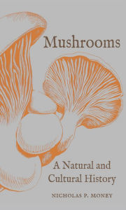 Title: Mushrooms: A Natural and Cultural History, Author: Nicholas P. Money