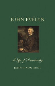 Title: John Evelyn: A Life of Domesticity, Author: John Dixon Hunt