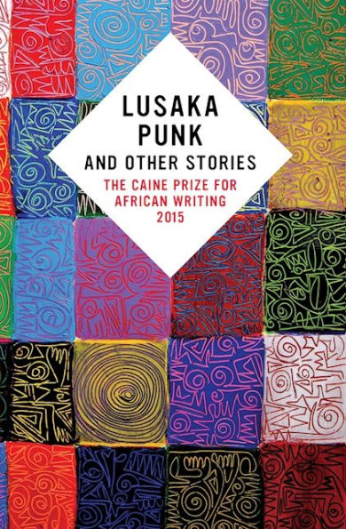 Lusaka Punk and Other Stories: The Caine Prize for African Writing 2015