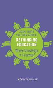 Title: NoNonsense Rethinking Education: Whose knowledge is it anyway?, Author: Adam Unwin