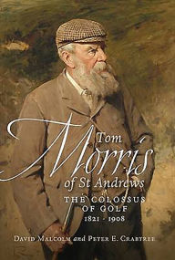 Title: Tom Morris of St Andrews: The Colossus of Golf 1821-1908, Author: David Malcolm