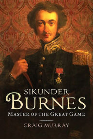 Title: Sikunder Burnes: Master of the Great Game, Author: Craig Murray