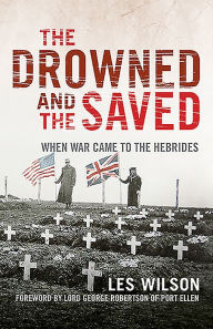 Title: The Drowned and the Saved: When War Came to the Hebrides, Author: Les Wilson