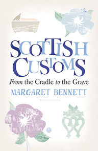Title: Scottish Customs: From the Cradle to the Grave, Author: Margaret Bennett