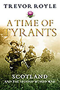 Title: A Time of Tyrants: Scotland and the Second World War, Author: Trevor Royle