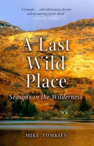 Title: A Last Wild Place: Seasons in the Wilderness, Author: Mike Tomkies