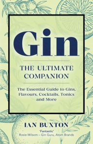 Gin: The Ultimate Companion: The Essential Guide to Flavours, Brands, Cocktails, Tonics and More