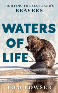 English books audio free download Waters of Life: Fighting for Scotland's Beavers 9781780278674  by Tom Bowser