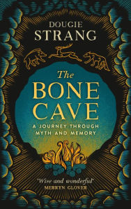 Title: The Bone Cave: A Journey through Myth and Memory, Author: Dougie Strang