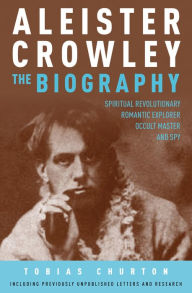 Title: Aleister Crowley: The Biography: Spiritual Revolutionary, Romantic Explorer, Occult Master - and Spy, Author: Tobias Churton