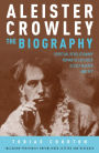 Aleister Crowley: The Biography: Spiritual Revolutionary, Romantic Explorer, Occult Master - and Spy