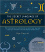 The Secret Language of Astrology: The Illustrated Key to Unlocking the Secrets of the Stars