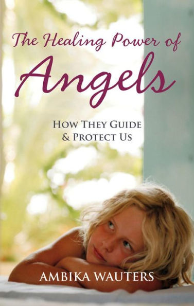 The Healing Power of Angels: How They Guide and Protect Us