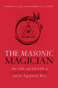 Title: The Masonic Magician: The Life and Death of Count Cagliostro and His Egyptian Rite, Author: Phillipa Faulks