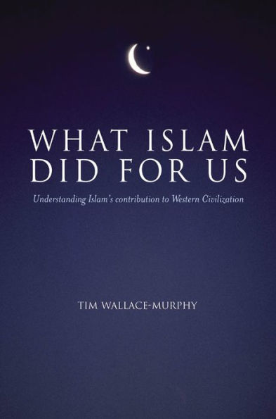 What Islam Did For Us: Understanding Islam's Contribution to Western Civilization