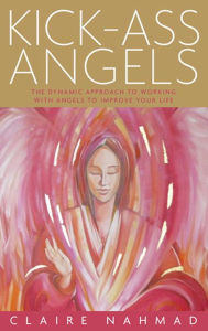 Title: Kick-Ass Angels: The Dynamic Approach to Working with Angels to Improve Your Life, Author: Claire Nahmad