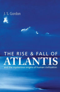 Title: The Rise and Fall of Atlantis: And the Mysterious Origins of Human Civilization, Author: J S Gordon