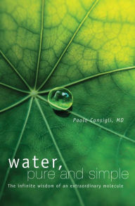 Title: Water, Pure and Simple: The Infinite Wisdom of an Extraordinary Molecule, Author: Paolo Consigli