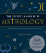 The Secret Language of Astrology: The Illustrated Key to Unlocking the Secrets of the Stars