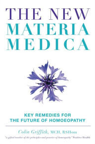 Title: The New Materia Medica: Key Remedies for the Future of Homoeopathy, Author: Colin Griffith