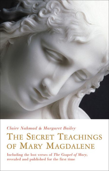 The Secret Teachings of Mary Magdalene: Including the Lost Verses of The Gospel of Mary, Revealed and Published for the First Time