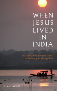 Title: When Jesus Lived in India: The Quest for the Aquarian Gospel The Mystery of the Missing Years, Author: Alan Jacobs