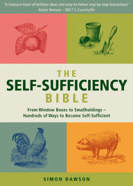 Title: The Self-Sufficiency Bible: From Window Boxes to Smallholdings - Hundreds of Ways to Become Self-Sufficient, Author: Simon Dawson