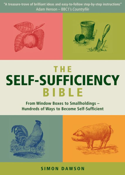The Self-Sufficiency Bible: From Window Boxes to Smallholdings - Hundreds of Ways Become Self-Sufficient